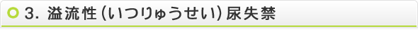 3.溢流性（いつりゅうせい）尿失禁