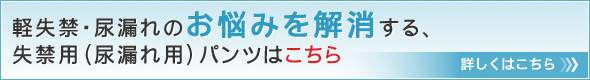 軽失禁・尿漏れのお悩みを解消する、失禁用（尿漏れ用）パンツはこちら