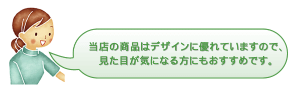 当店の商品はデザインに優れていますので、見た目が気になる方にもおすすめです。