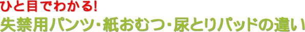 ひと目でわかる！失禁用パンツ・紙おむつ・尿とりパッドの違い